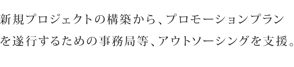 新規プロジェクトの構築から、プロモーションプランを遂行するための事務局等、アウトソーシングを支援。